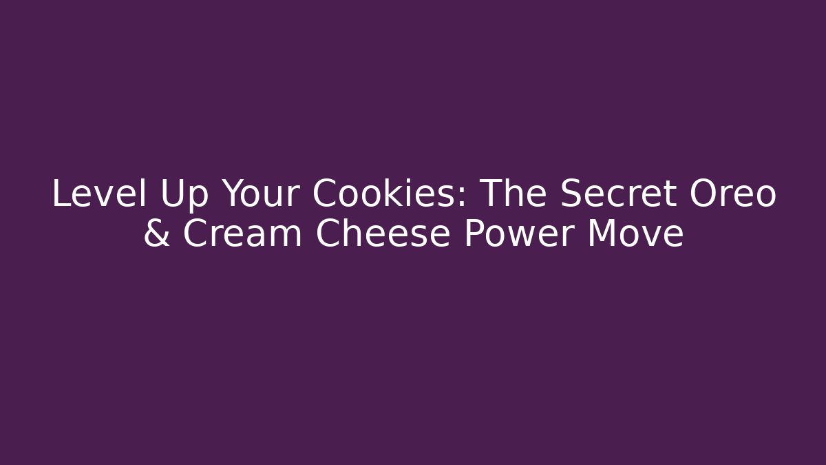 Level Up Your Cookies: The Secret Oreo & Cream Cheese Power Move - The Family Holidays