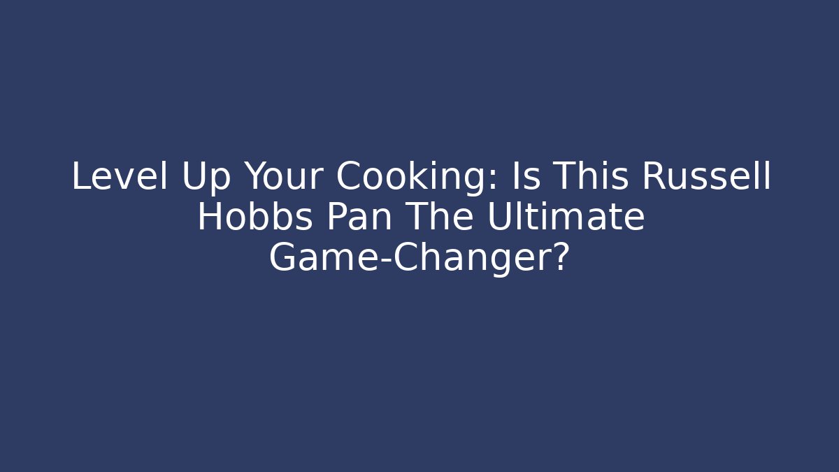 Level Up Your Cooking: Is This Russell Hobbs Pan The Ultimate Game-Changer?