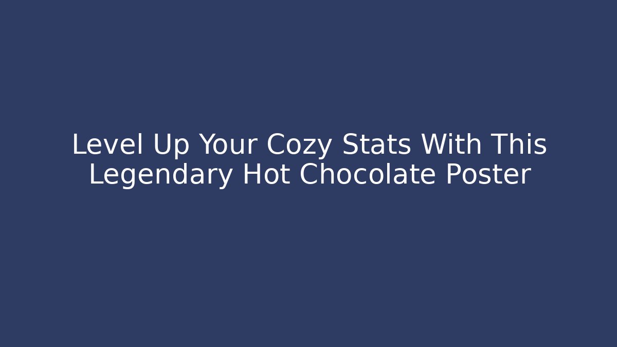 Level Up Your Cozy Stats With This Legendary Hot Chocolate Poster