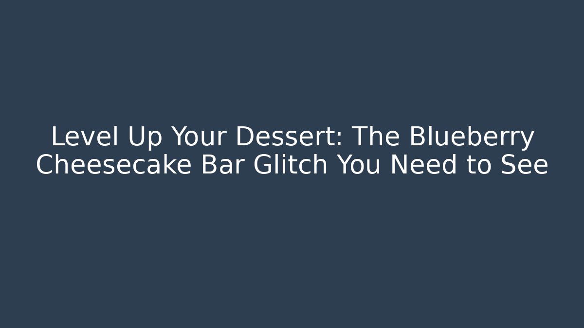 Level Up Your Dessert: The Blueberry Cheesecake Bar Glitch You Need to See