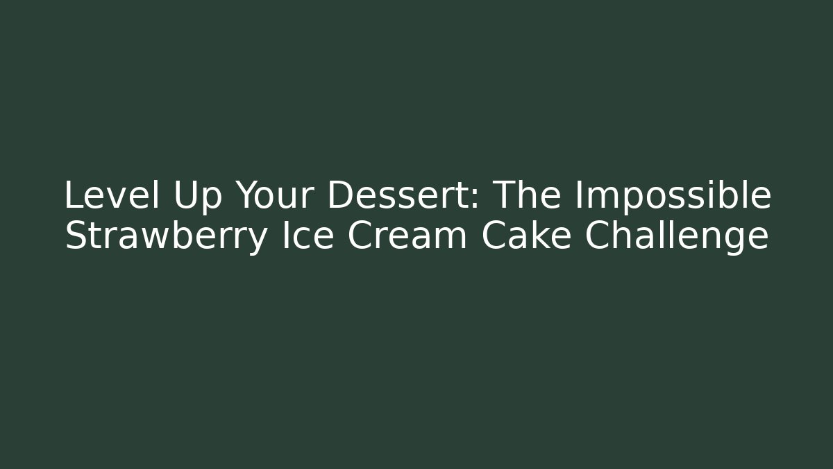 Level Up Your Dessert: The Impossible Strawberry Ice Cream Cake Challenge - The Family Holidays