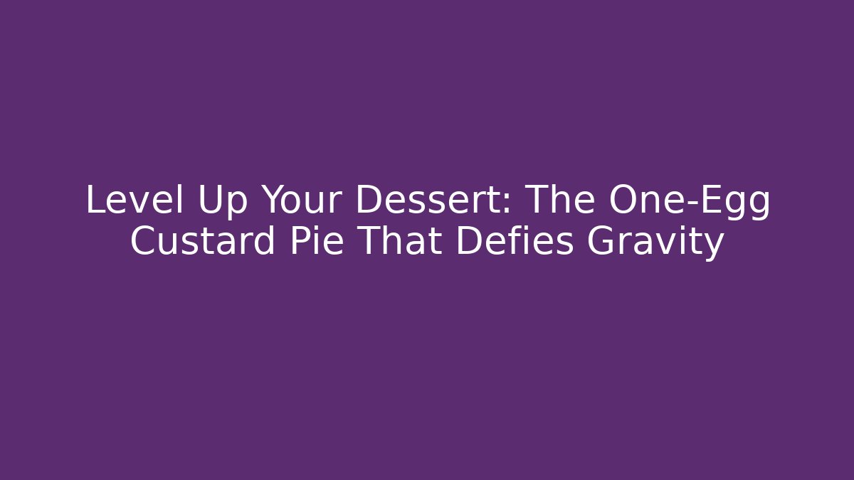 Level Up Your Dessert: The One-Egg Custard Pie That Defies Gravity - The Family Holidays