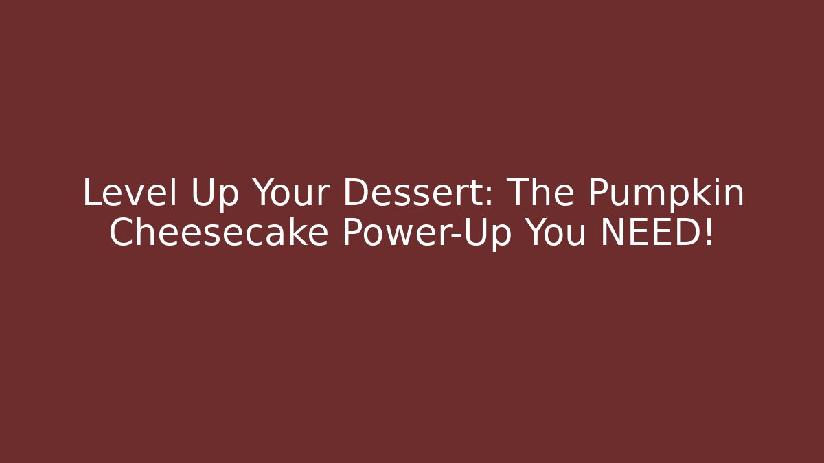 Level Up Your Dessert: The Pumpkin Cheesecake Power-Up You NEED!