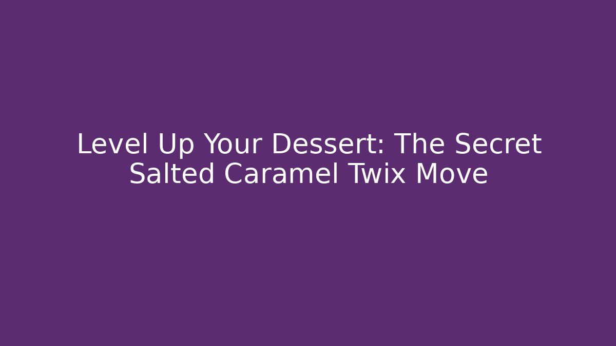 Level Up Your Dessert: The Secret Salted Caramel Twix Move