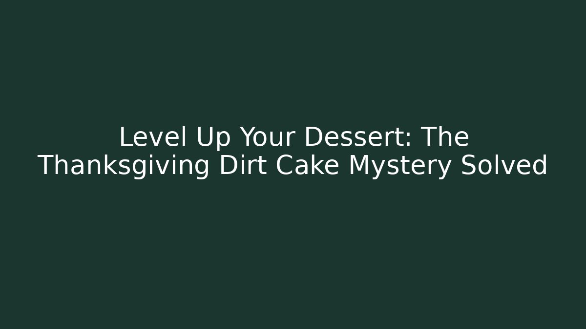 Level Up Your Dessert: The Thanksgiving Dirt Cake Mystery Solved