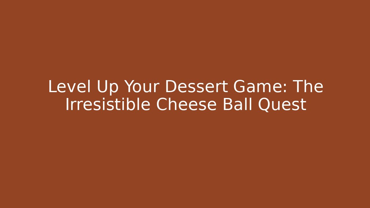 Level Up Your Dessert Game: The Irresistible Cheese Ball Quest