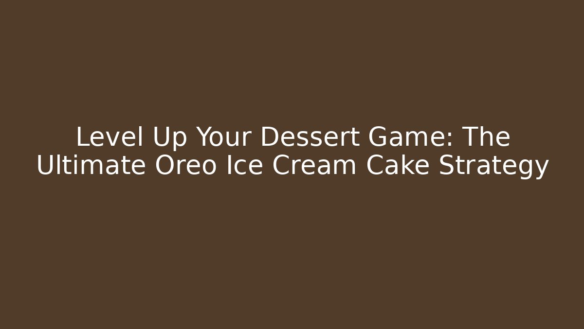 Level Up Your Dessert Game: The Ultimate Oreo Ice Cream Cake Strategy