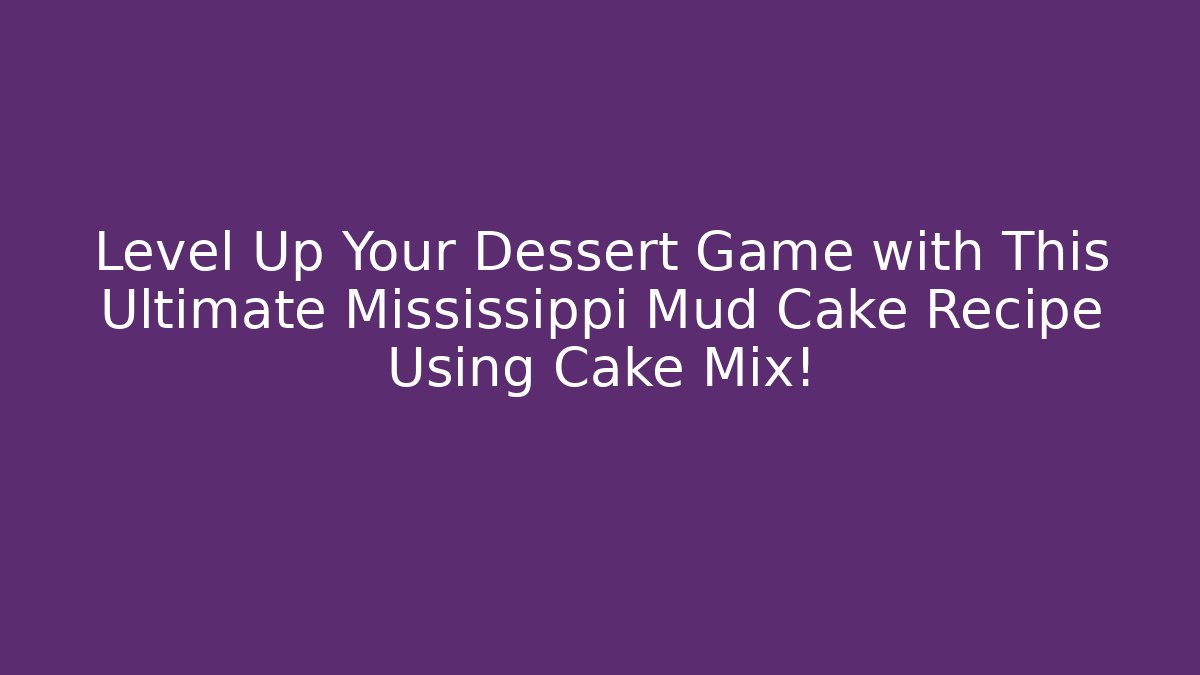 Level Up Your Dessert Game with This Ultimate Mississippi Mud Cake Recipe Using Cake Mix!