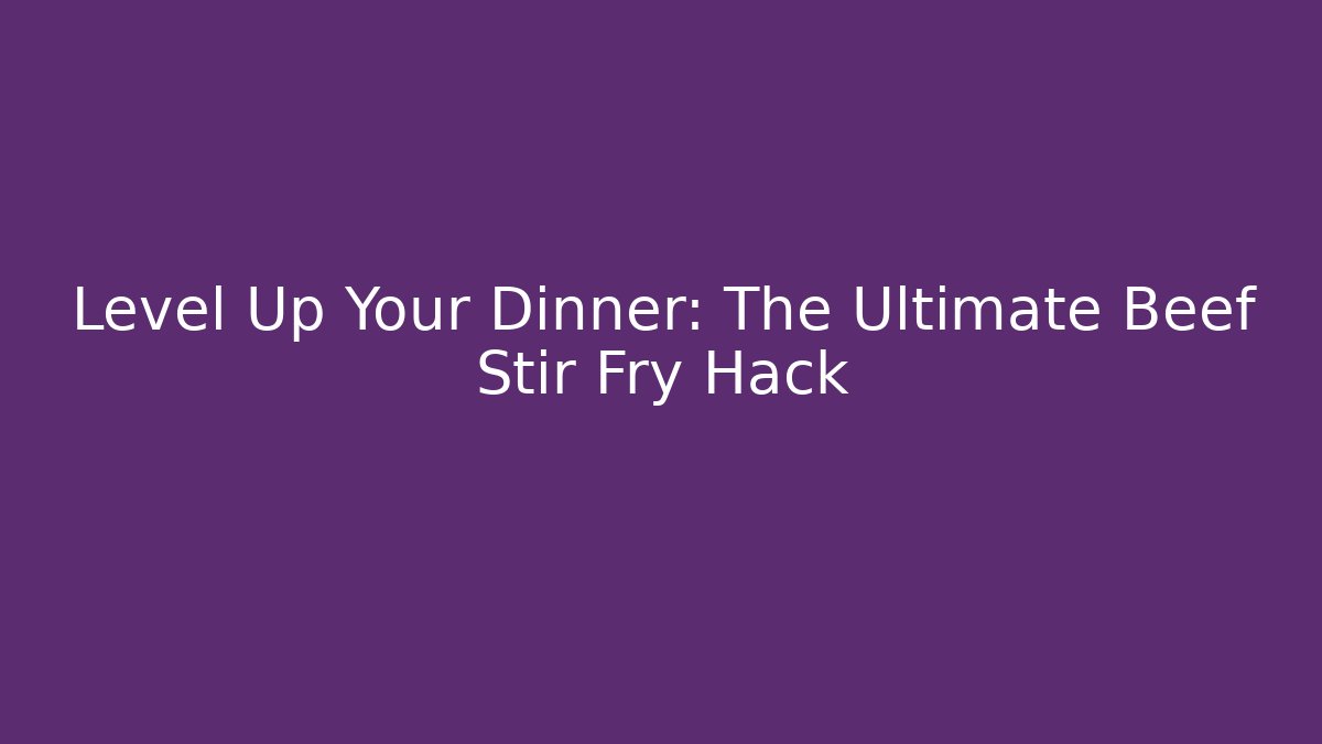 Level Up Your Dinner: The Ultimate Beef Stir Fry Hack