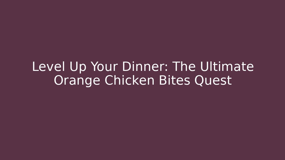 Level Up Your Dinner: The Ultimate Orange Chicken Bites Quest