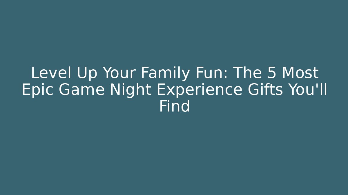 Level Up Your Family Fun: The 5 Most Epic Game Night Experience Gifts You’ll Find