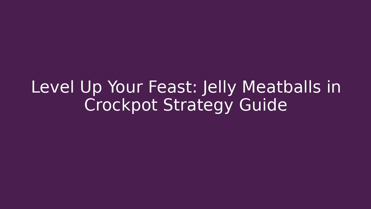 Level Up Your Feast: Jelly Meatballs in Crockpot Strategy Guide - The Family Holidays