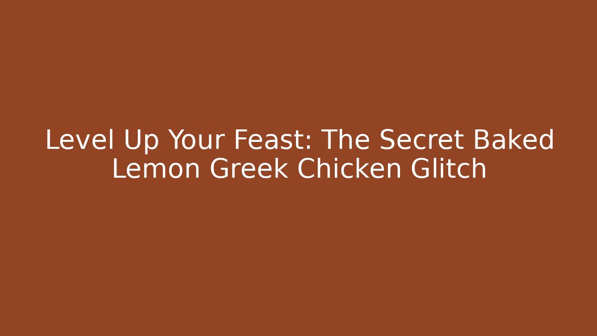 Level Up Your Feast: The Secret Baked Lemon Greek Chicken Glitch