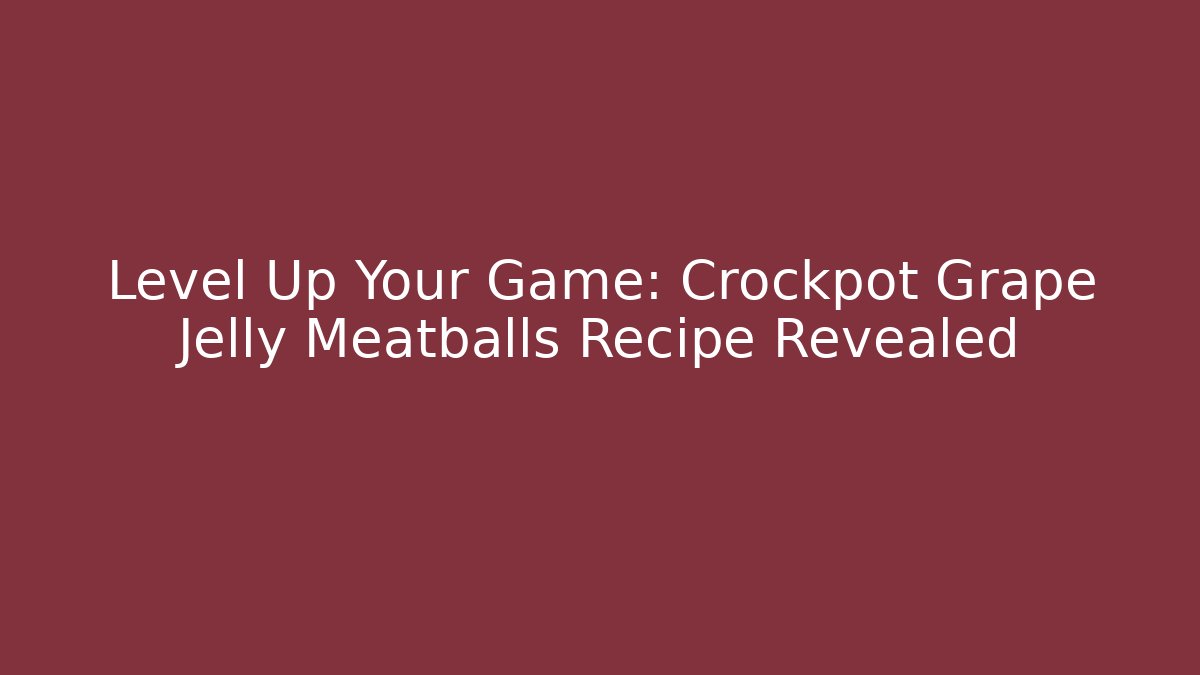 Level Up Your Game: Crockpot Grape Jelly Meatballs Recipe Revealed