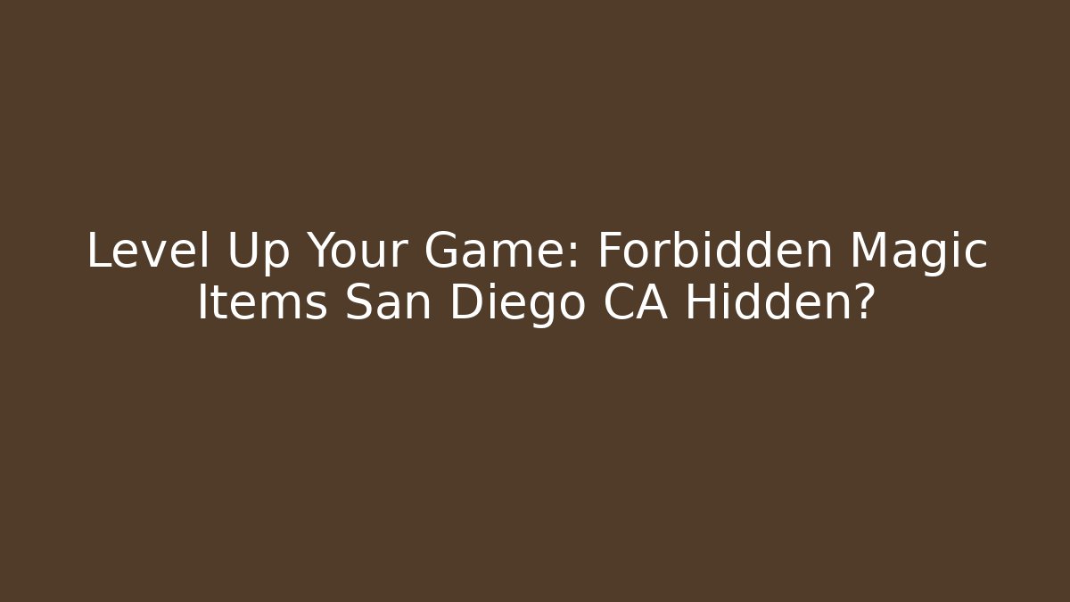 Level Up Your Game: Forbidden Magic Items San Diego CA Hidden? - The Family Holidays