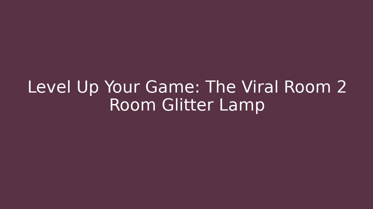Level Up Your Game: The Viral Room 2 Room Glitter Lamp
