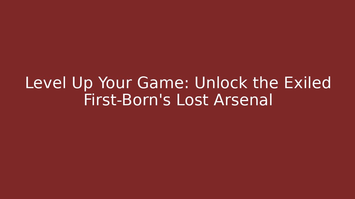 Level Up Your Game: Unlock the Exiled First-Born’s Lost Arsenal - The Family Holidays