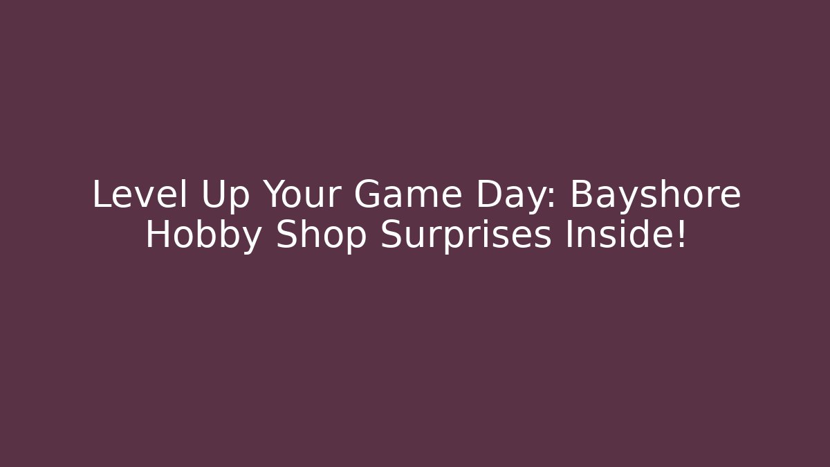 Level Up Your Game Day: Bayshore Hobby Shop Surprises Inside!