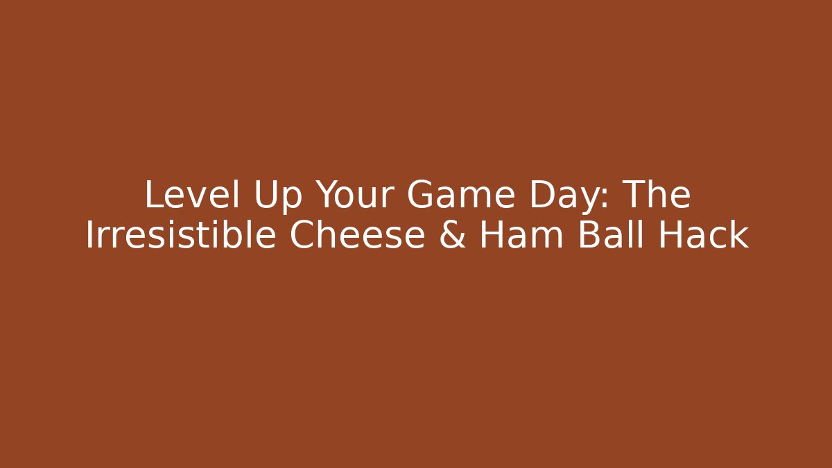 Level Up Your Game Day: The Irresistible Cheese & Ham Ball Hack