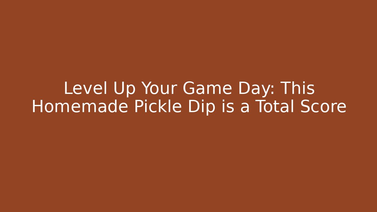 Level Up Your Game Day: This Homemade Pickle Dip is a Total Score - The Family Holidays