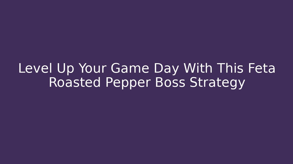 Level Up Your Game Day With This Feta Roasted Pepper Boss Strategy