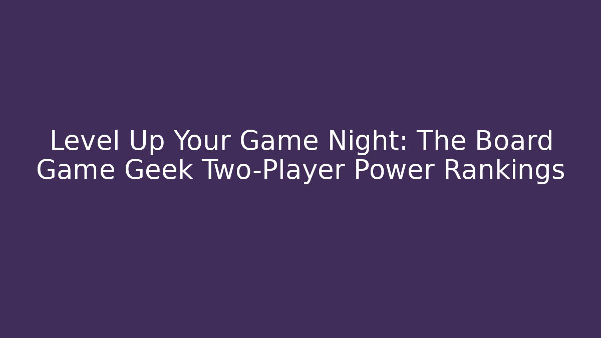 Level Up Your Game Night: The Board Game Geek Two-Player Power Rankings