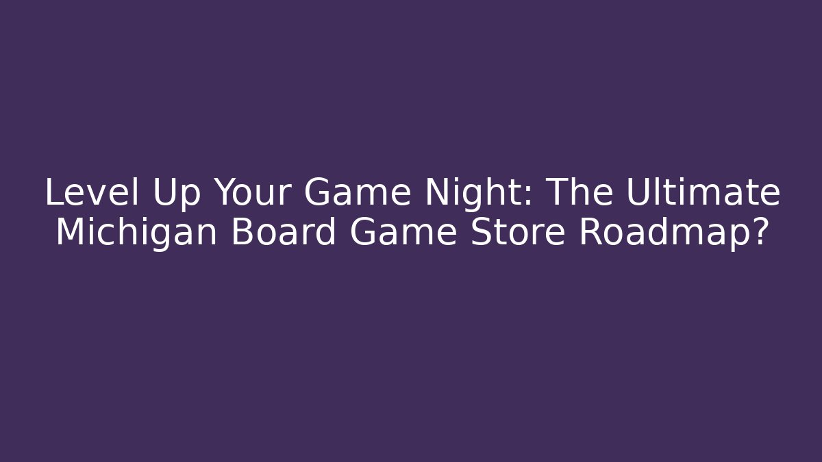 Level Up Your Game Night: The Ultimate Michigan Board Game Store Roadmap?