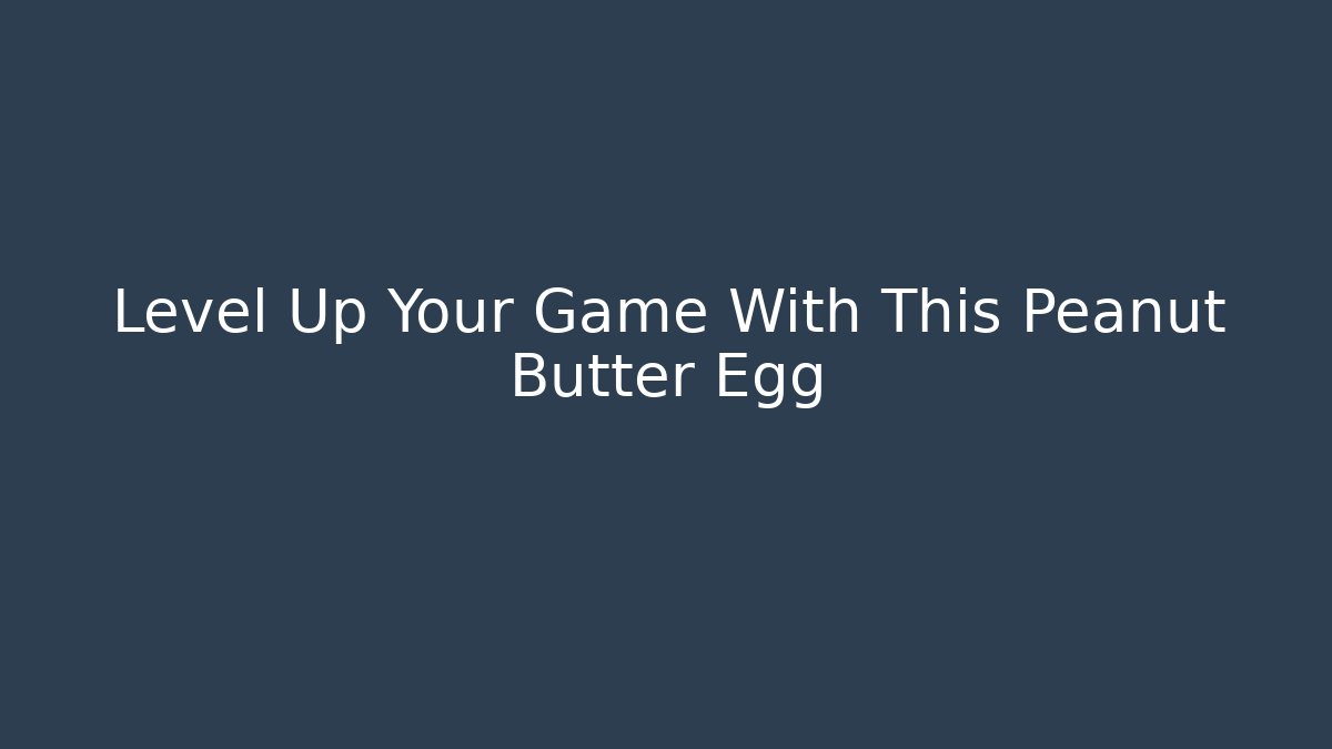 Level Up Your Game With This Peanut Butter Egg - The Family Holidays
