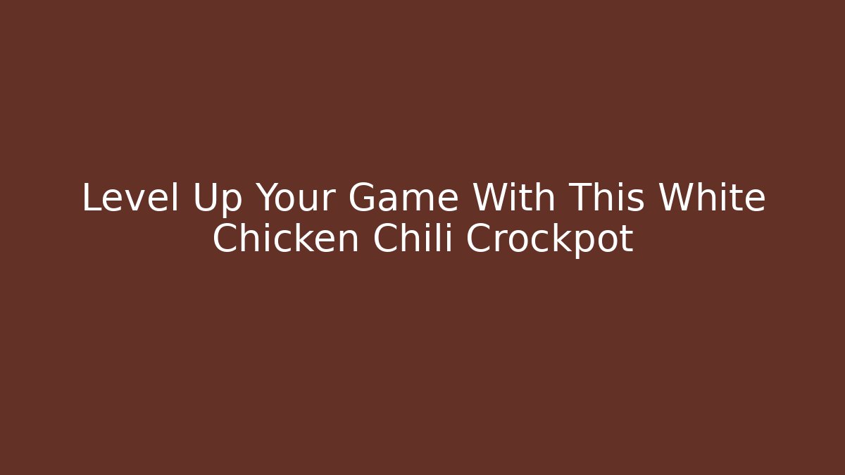 Level Up Your Game With This White Chicken Chili Crockpot