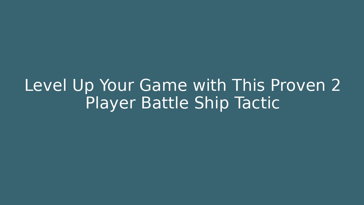Level Up Your Game with This Proven 2 Player Battle Ship Tactic