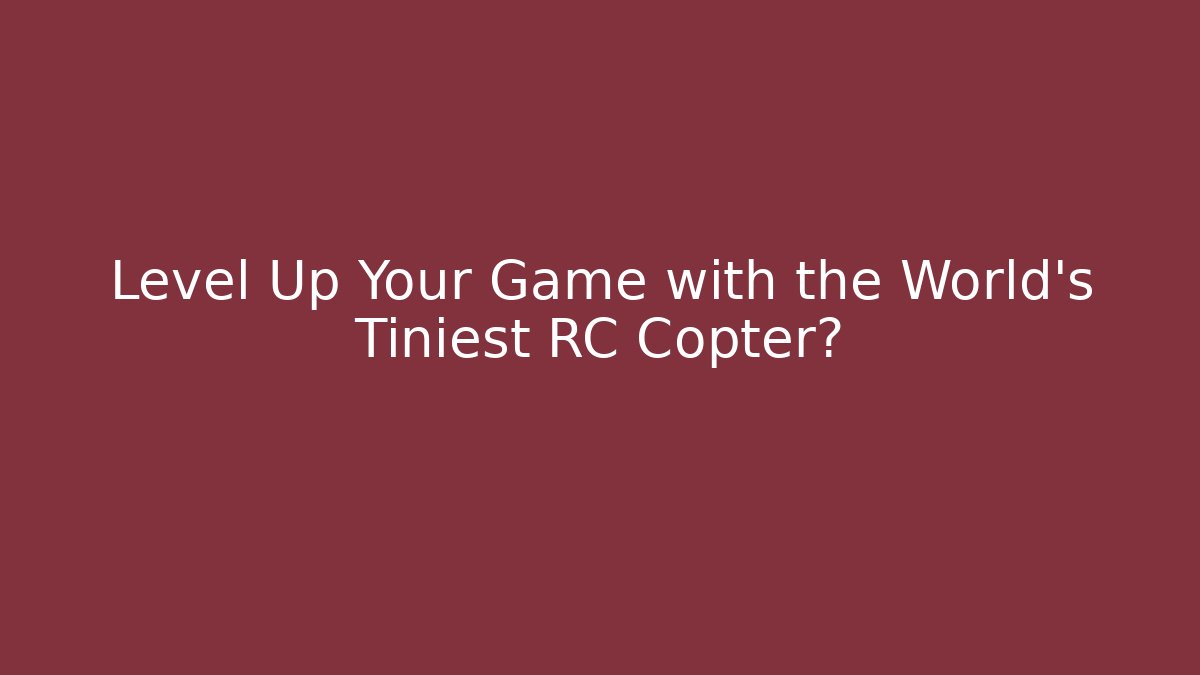 Level Up Your Game with the World's Tiniest RC Copter?