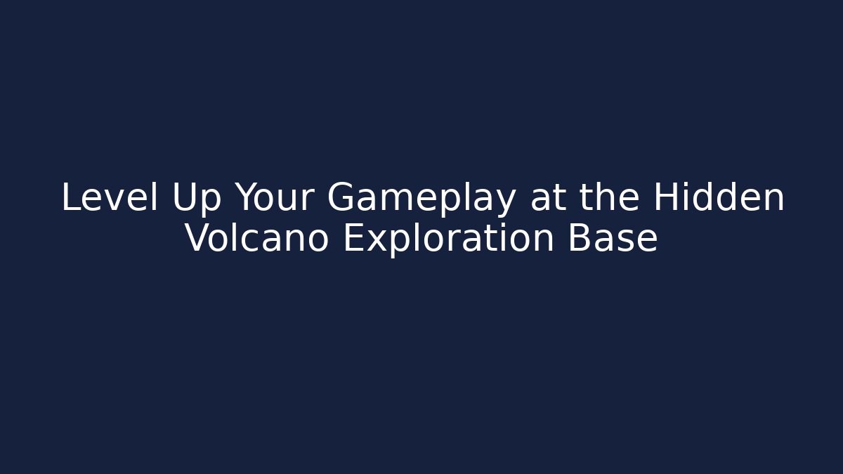 Level Up Your Gameplay at the Hidden Volcano Exploration Base