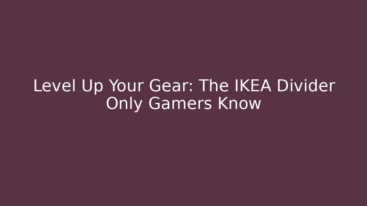 Level Up Your Gear: The IKEA Divider Only Gamers Know