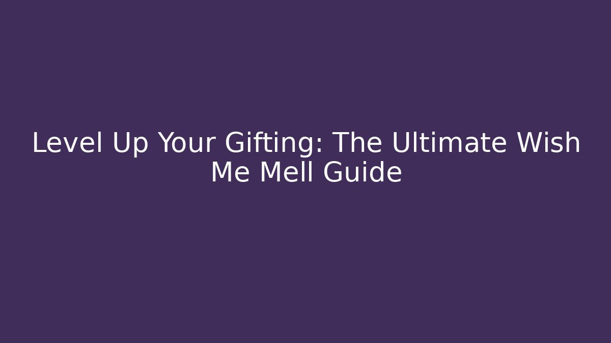Level Up Your Gifting: The Ultimate Wish Me Mell Guide