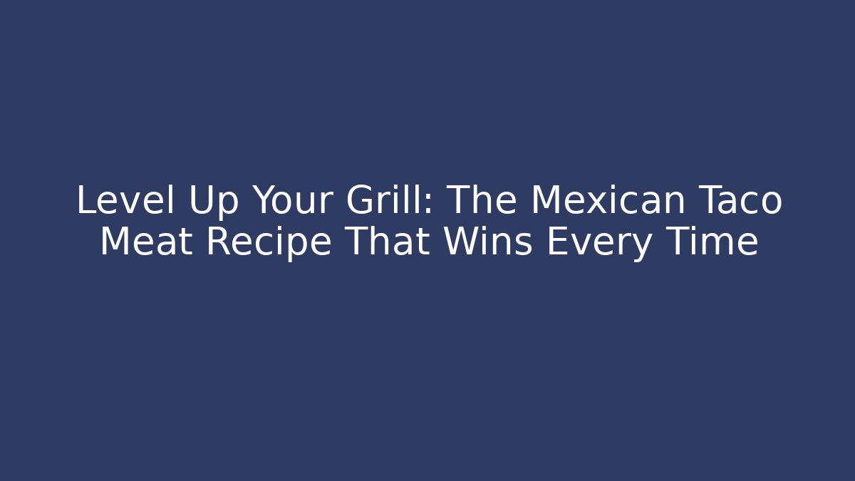 Level Up Your Grill: The Mexican Taco Meat Recipe That Wins Every Time