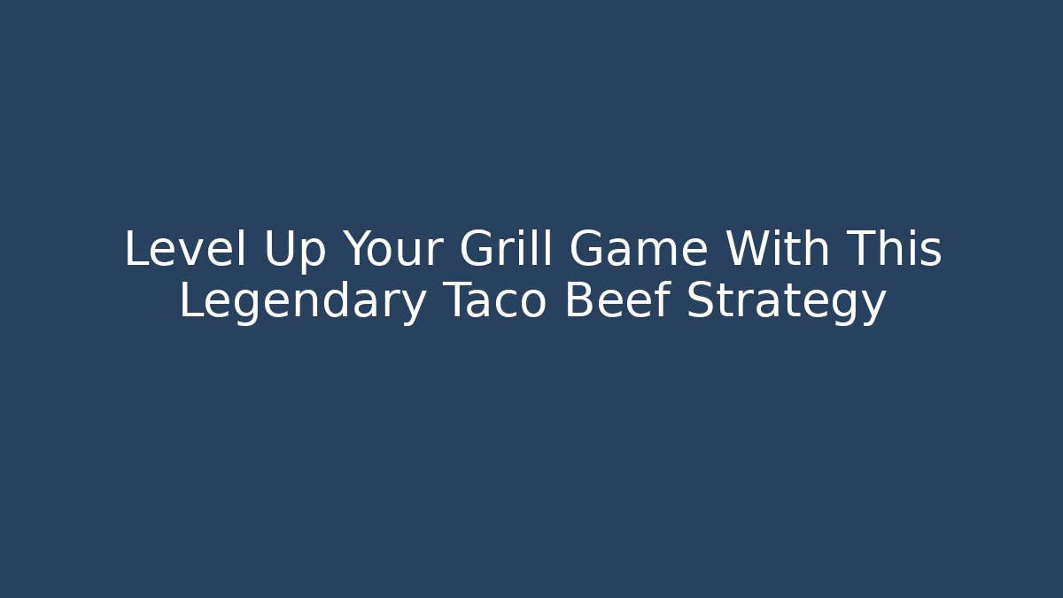 Level Up Your Grill Game With This Legendary Taco Beef Strategy