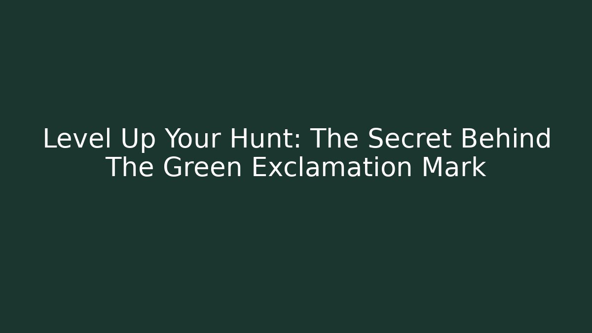 Level Up Your Hunt: The Secret Behind The Green Exclamation Mark