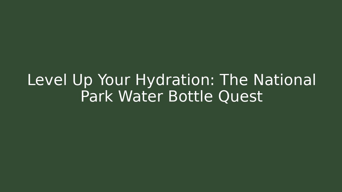 Level Up Your Hydration: The National Park Water Bottle Quest