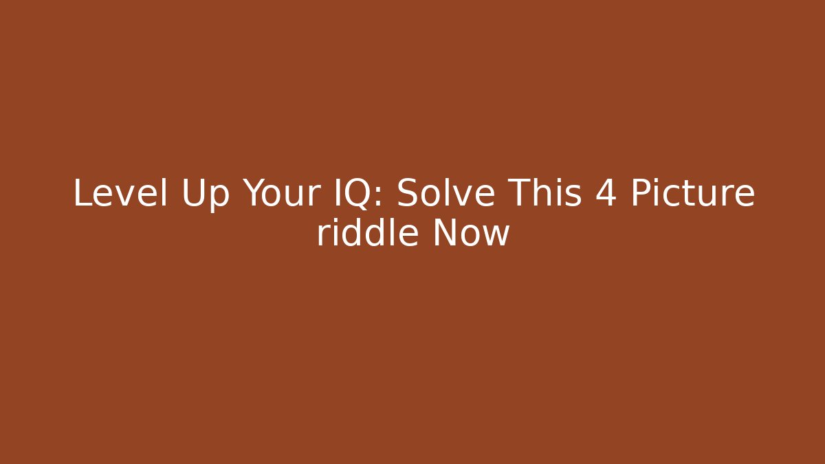 Level Up Your IQ: Solve This 4 Picture riddle Now