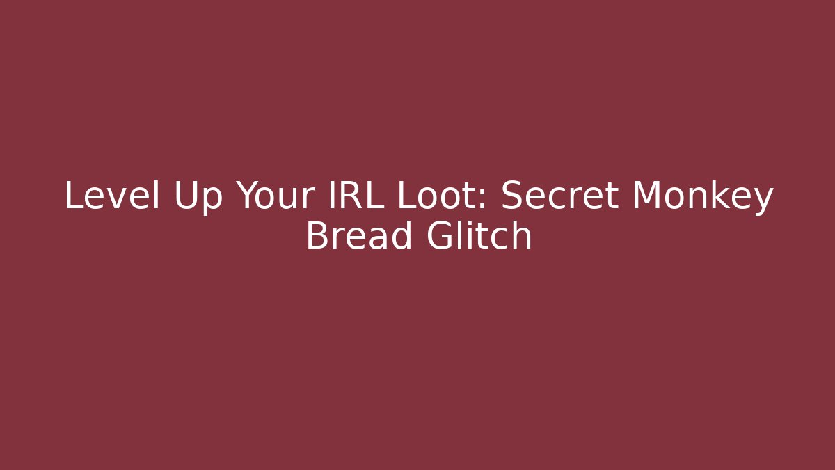Level Up Your IRL Loot: Secret Monkey Bread Glitch