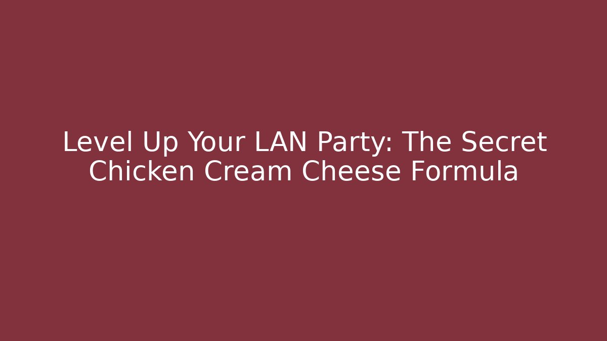 Level Up Your LAN Party: The Secret Chicken Cream Cheese Formula