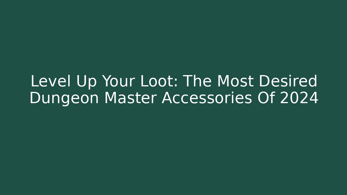 Level Up Your Loot: The Most Desired Dungeon Master Accessories Of 2024