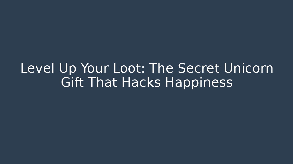 Level Up Your Loot: The Secret Unicorn Gift That Hacks Happiness