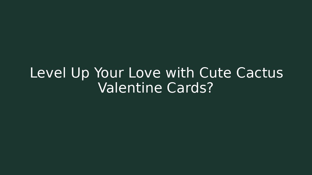 Level Up Your Love with Cute Cactus Valentine Cards?