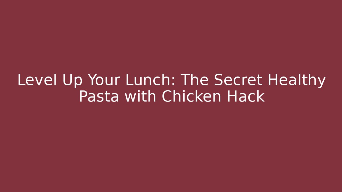 Level Up Your Lunch: The Secret Healthy Pasta with Chicken Hack