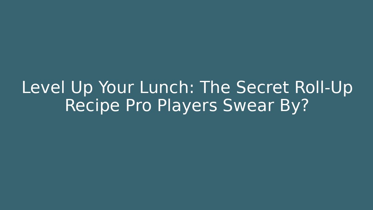 Level Up Your Lunch: The Secret Roll-Up Recipe Pro Players Swear By?
