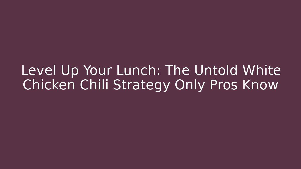 Level Up Your Lunch: The Untold White Chicken Chili Strategy Only Pros Know