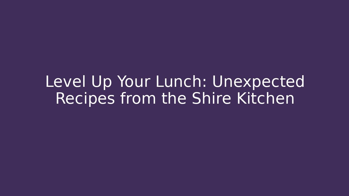 Level Up Your Lunch: Unexpected Recipes from the Shire Kitchen