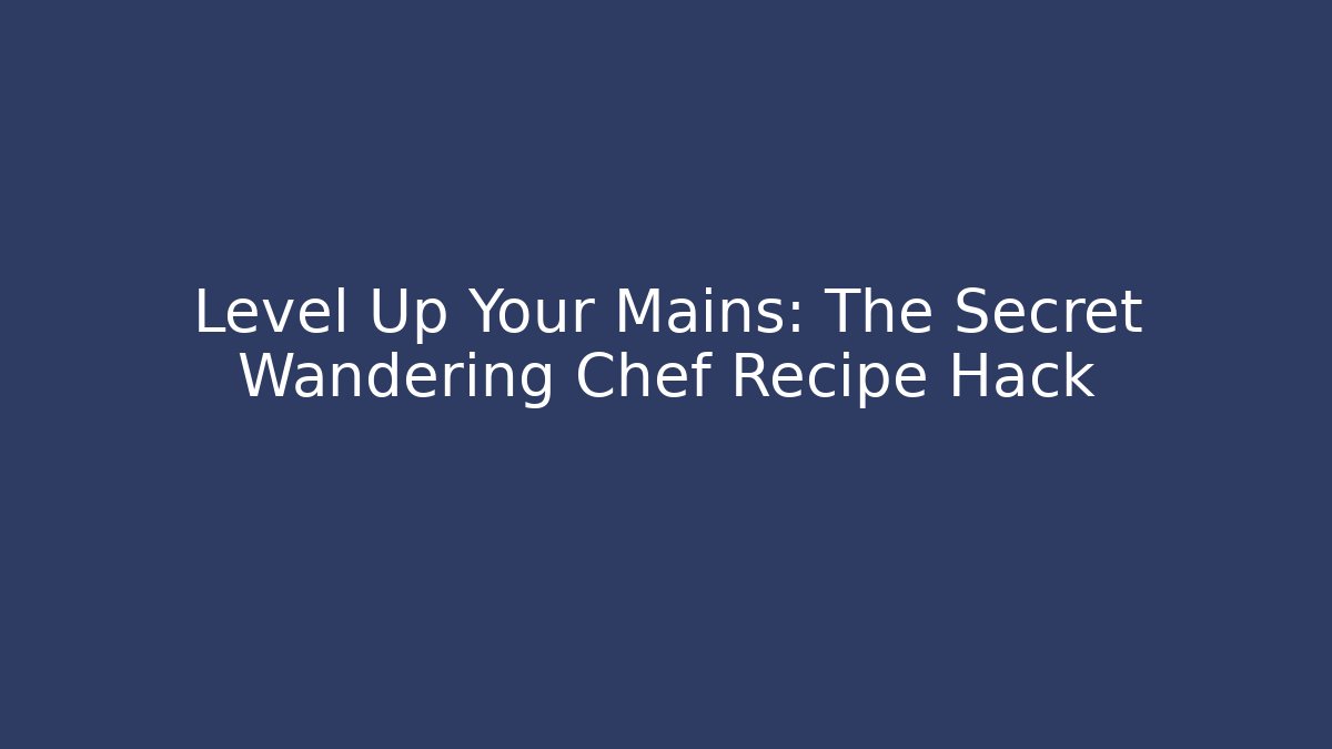 Level Up Your Mains: The Secret Wandering Chef Recipe Hack