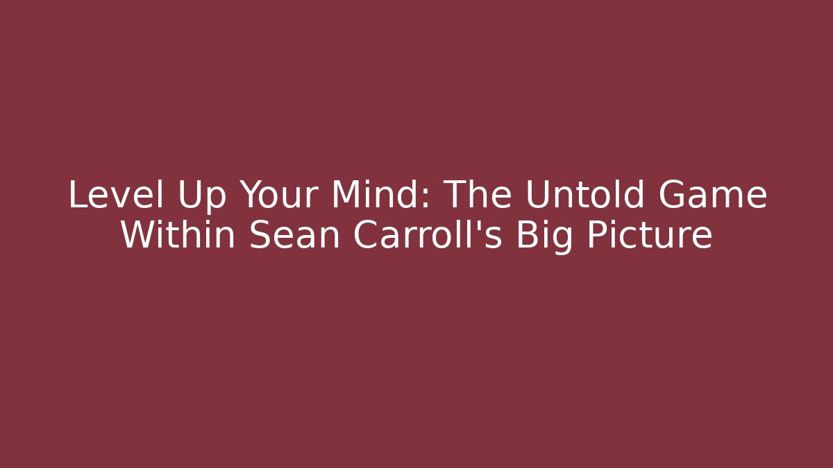 Level Up Your Mind: The Untold Game Within Sean Carroll's Big Picture